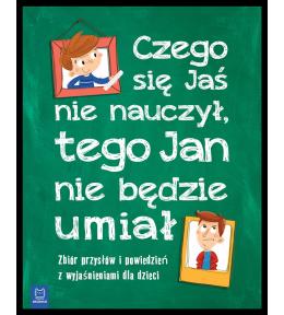 Czego Jaś się nie nauczy, tago Jan nie będzie umiał - Zbiór przysłow i powiedzeń z wyjaśnieniami dla dzieci