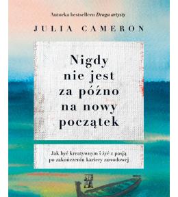 Nigdy nie jest za późno na nowy początek - Julia Cameron ---uszkodzona okładka--- Nigdy nie jest za późno na nowy początek - Julia Cameron ---uszkodzona okładka---