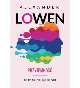 Przyjemność. Kreatywne podejście do życia - Alexander Lowen