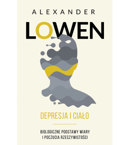 Depresja i ciało. Biologiczne podstawy wiary i poczucia rzeczywistości - Alexander Lowen Depresja i ciało. Biologiczne podstawy wiary i poczucia rzeczywistości - Alexander Lowen