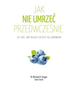 Jak nie umrzeć przedwcześnie – dr Michael H. Greger, Gene Stone ---uszkodzona okładka---